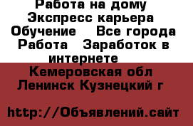 Работа на дому. Экспресс-карьера. Обучение. - Все города Работа » Заработок в интернете   . Кемеровская обл.,Ленинск-Кузнецкий г.